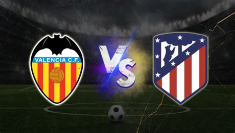 Pronóstico: Valencia vs Atletico Madrid .